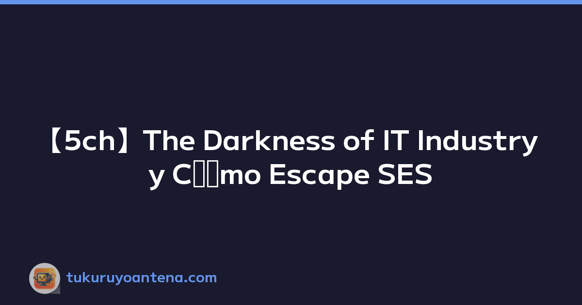 【5ch】The Darkness of IT Industry y Cómo Escape SES
