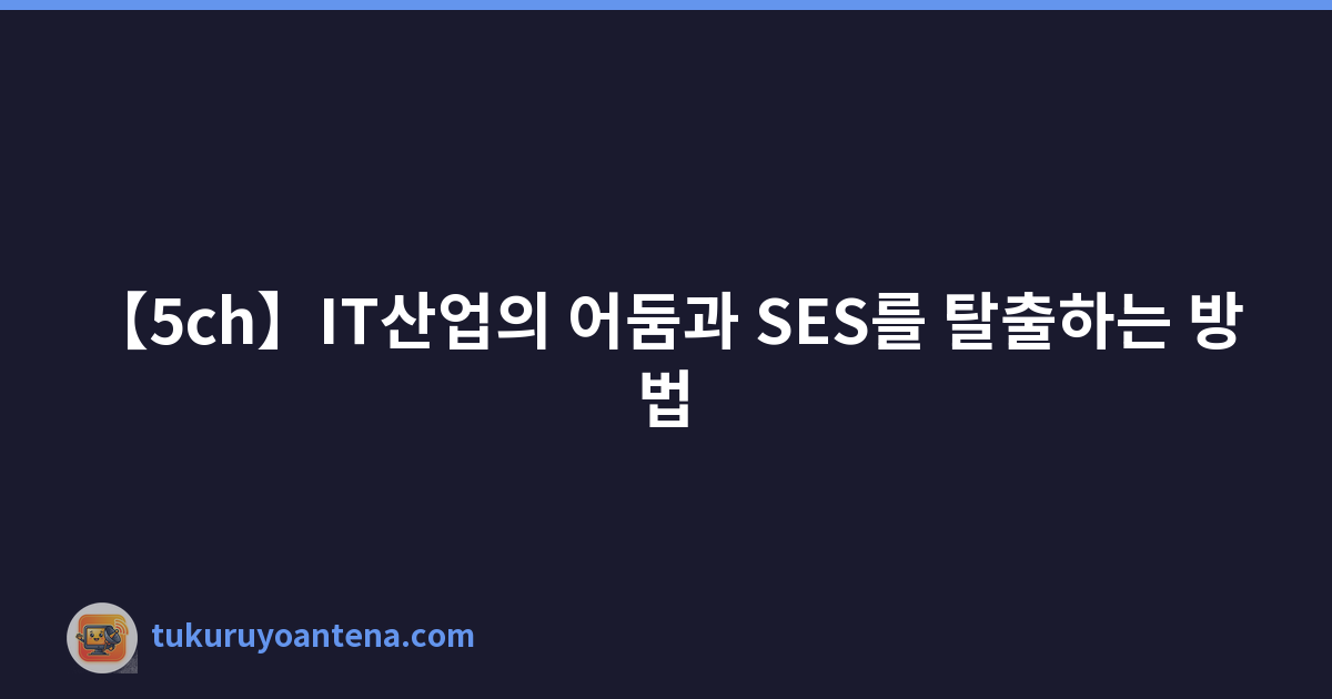 Featured image of post 【5ch】IT산업의 어둠과 SES를 탈출하는 방법