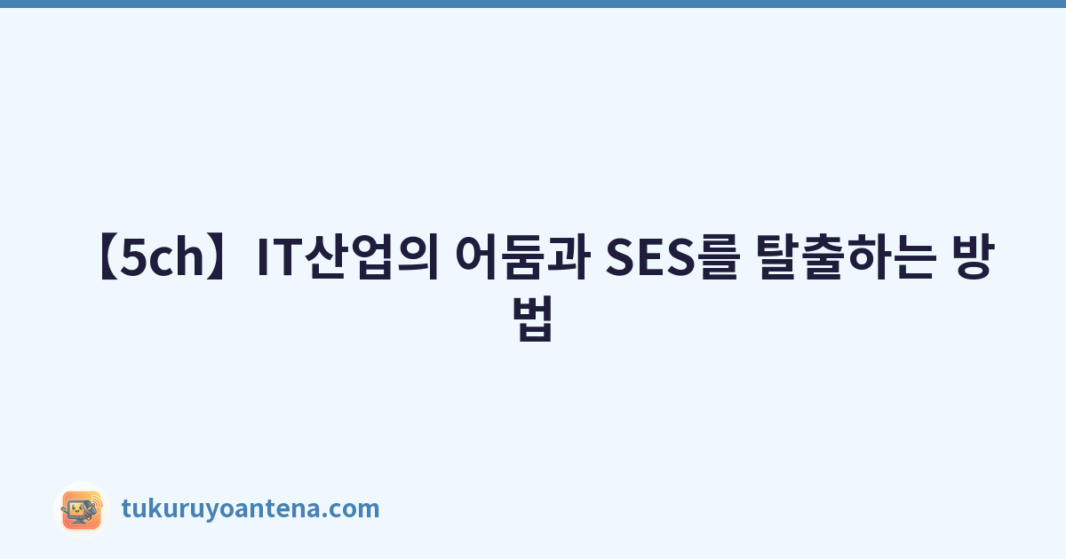 Featured image of post 【5ch】IT산업의 어둠과 SES를 탈출하는 방법