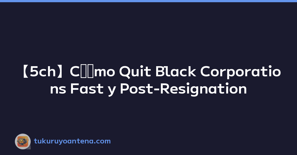 【5ch】Cómo Quit Black Corporations Fast y Post-Resignation