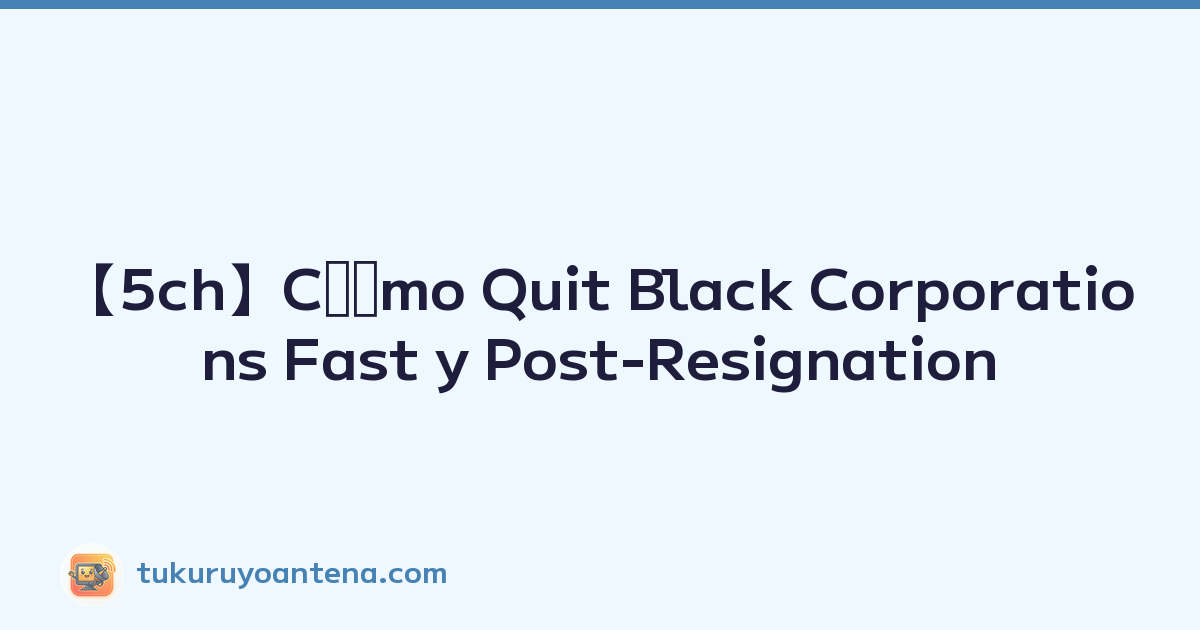 【5ch】Cómo Quit Black Corporations Fast y Post-Resignation