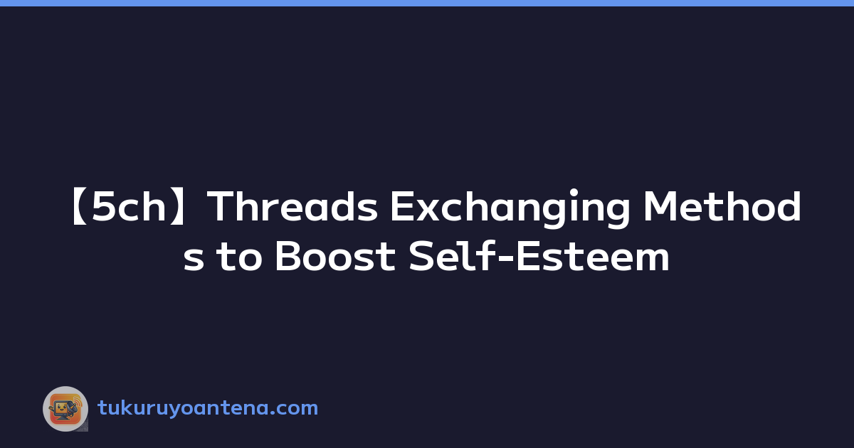 Featured image of post 【5ch】Threads Exchanging Methods to Boost Self-Esteem