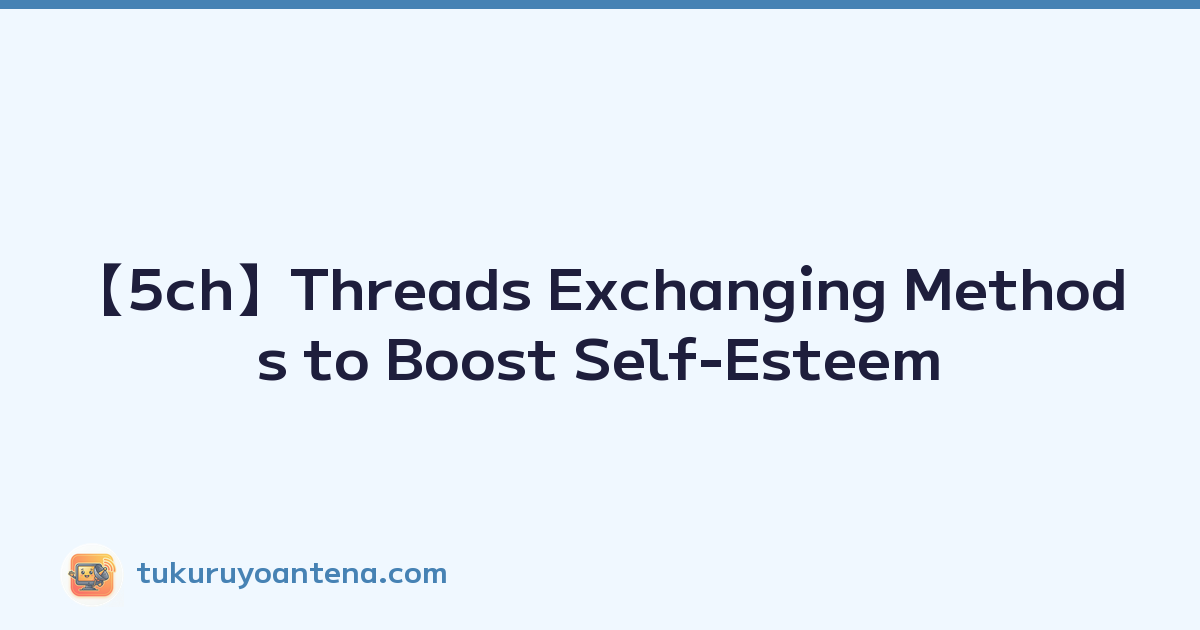 Featured image of post 【5ch】Threads Exchanging Methods to Boost Self-Esteem