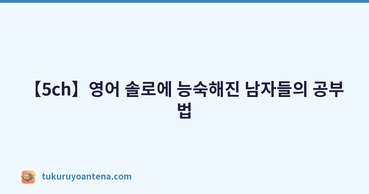 Featured image of post 【5ch】영어 솔로에 능숙해진 남자들의 공부법