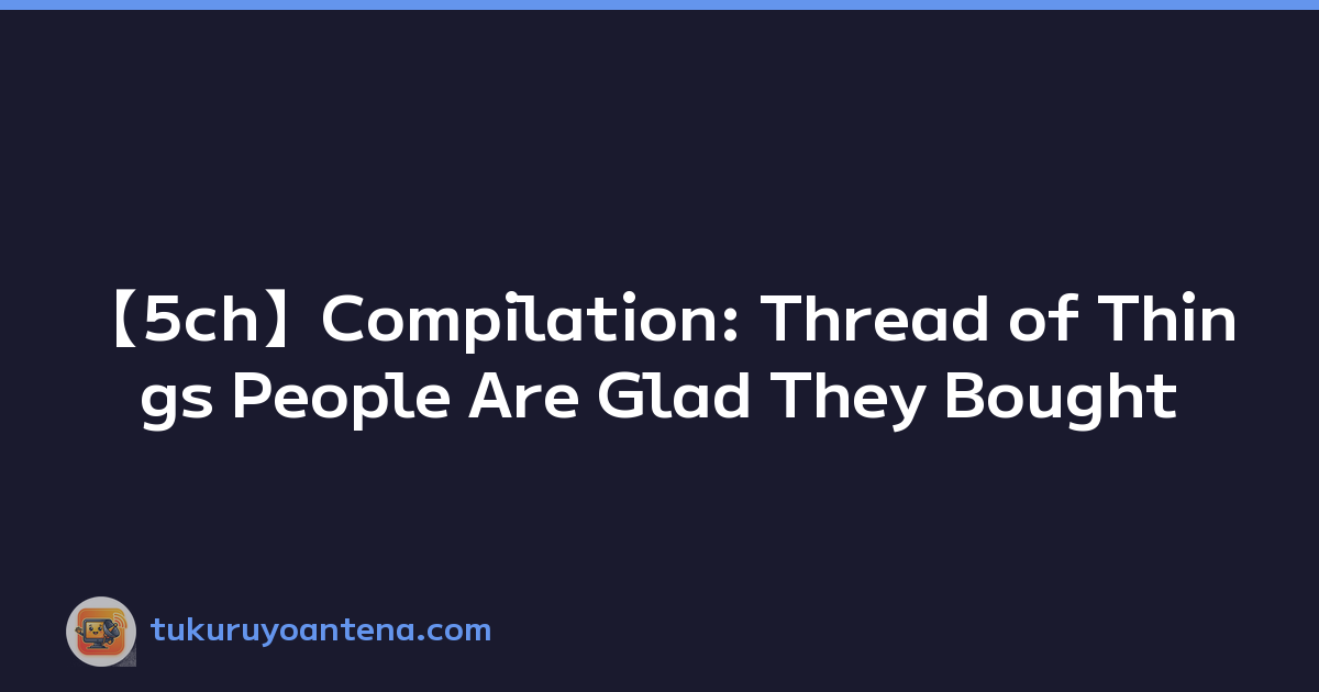 Featured image of post 【5ch】Compilation: Thread of Things People Are Glad They Bought
