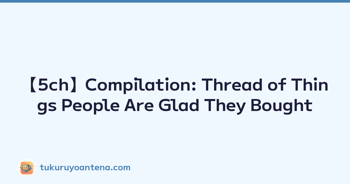 Featured image of post 【5ch】Compilation: Thread of Things People Are Glad They Bought