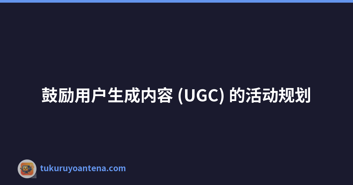 鼓励用户生成内容 (UGC) 的活动规划