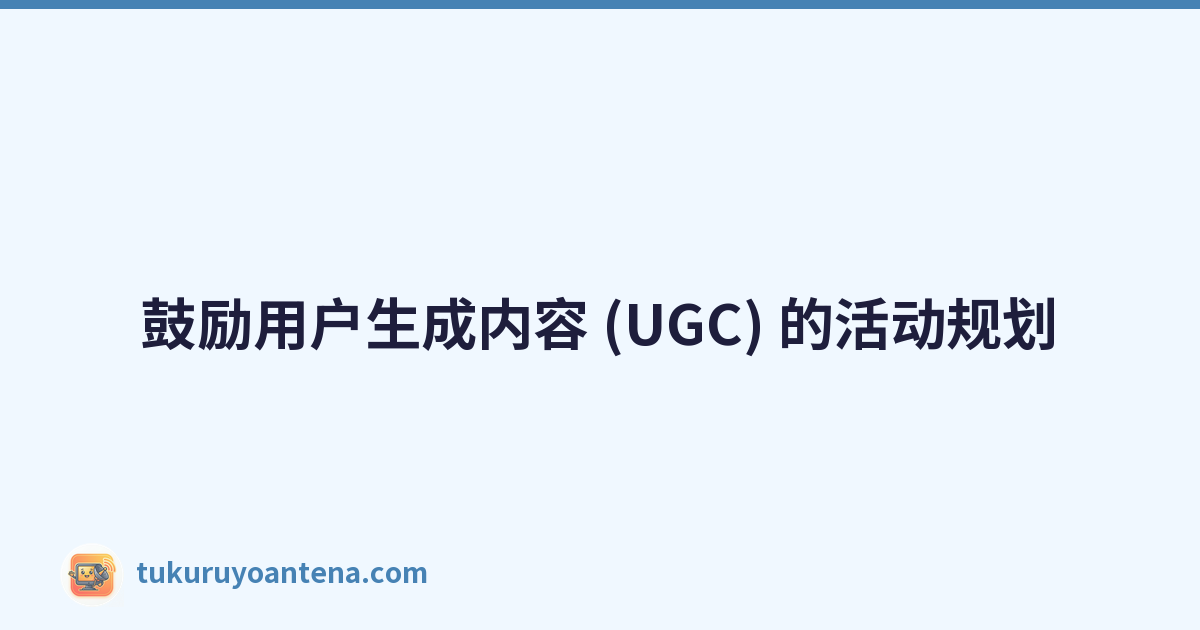 鼓励用户生成内容 (UGC) 的活动规划