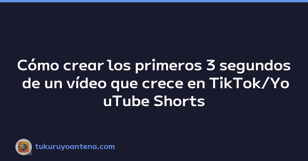 Cómo crear los primeros 3 segundos de un vídeo que crece en TikTok/YouTube Shorts