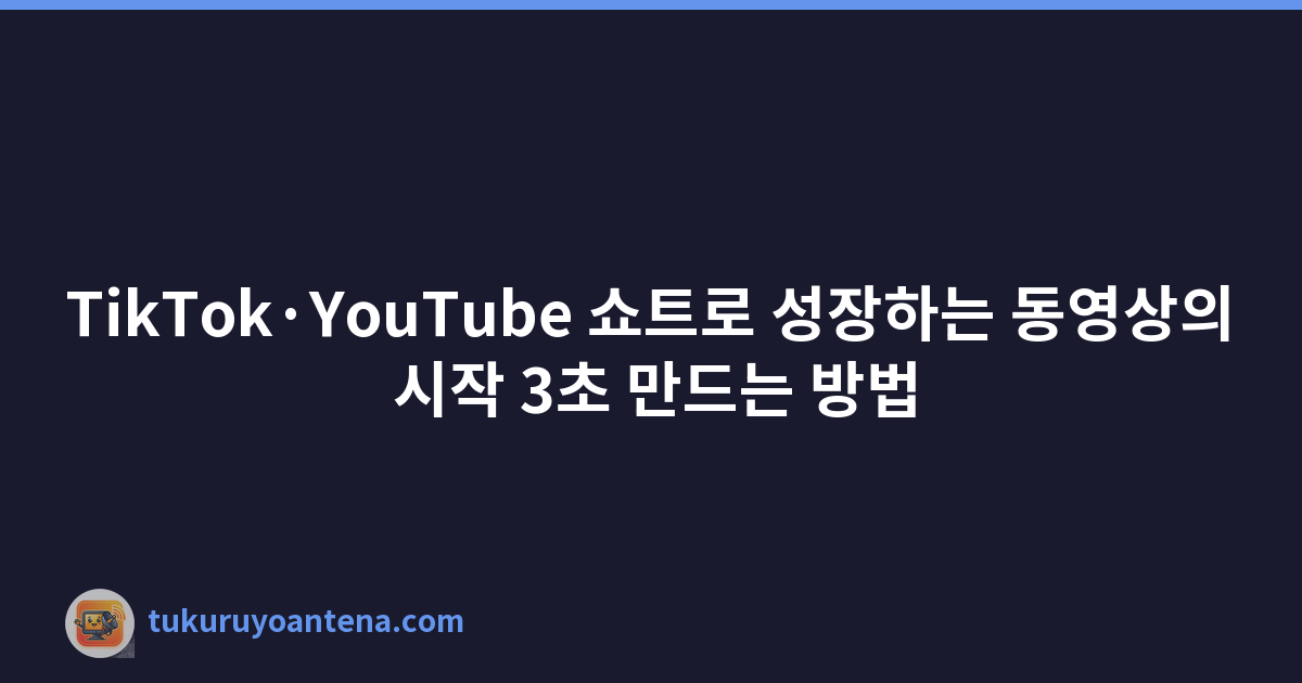 TikTok·YouTube 쇼트로 성장하는 동영상의 시작 3초 만드는 방법