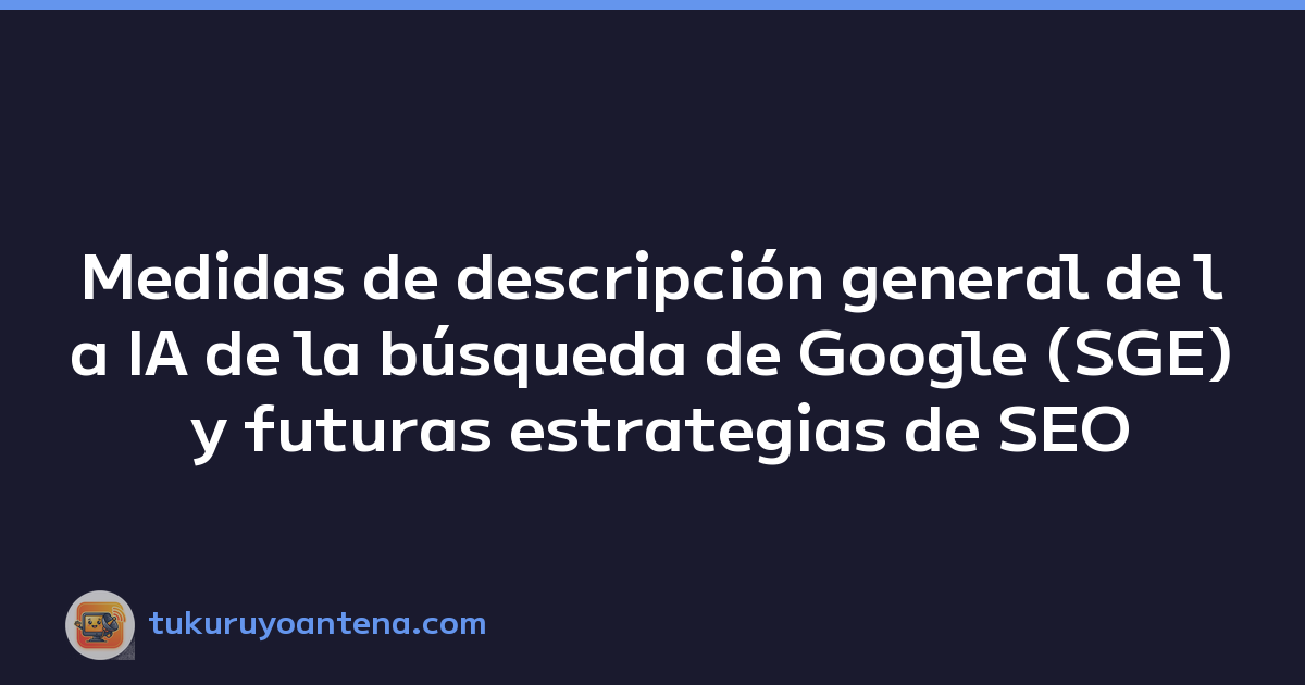 Medidas de descripción general de la IA de la búsqueda de Google (SGE) y futuras estrategias de SEO