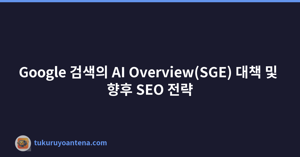 Google 검색의 AI Overview(SGE) 대책 및 향후 SEO 전략