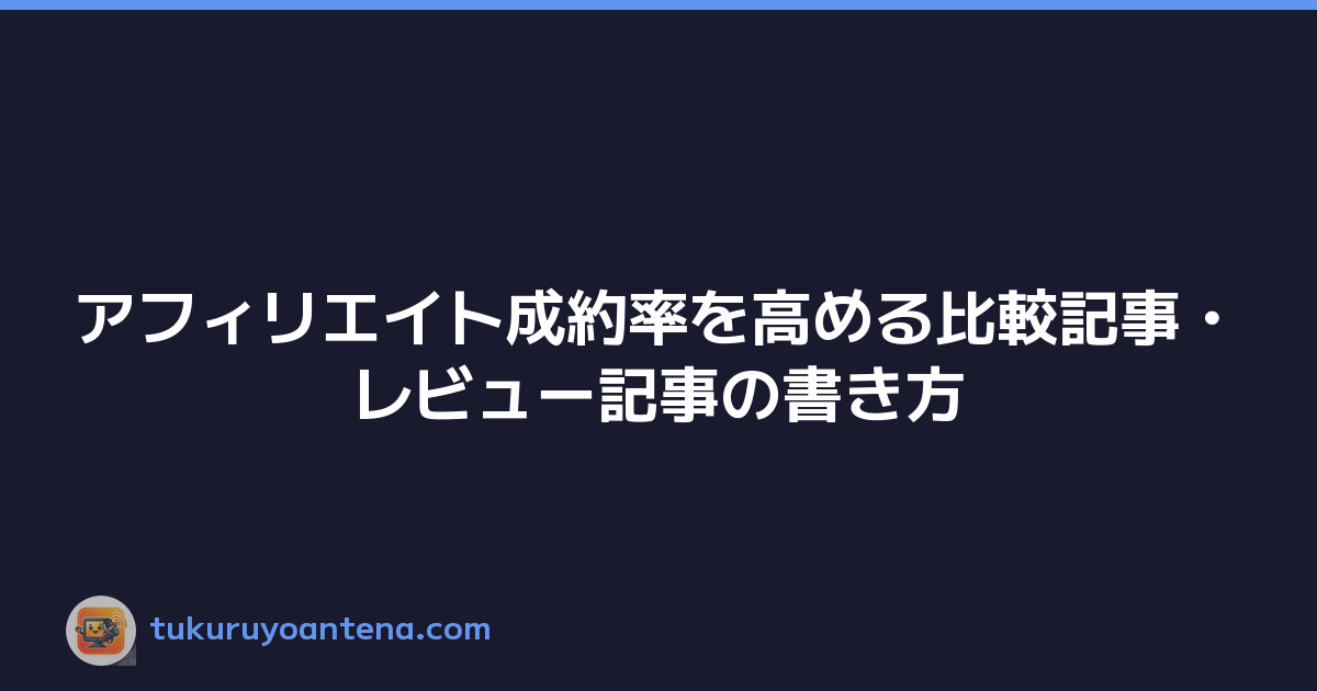 アフィリエイト成約率を高める比較記事・レビュー記事の書き方