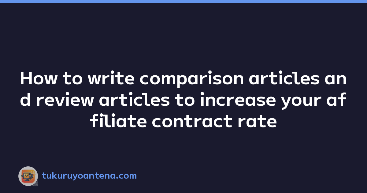 How to write comparison articles and review articles to increase your affiliate contract rate