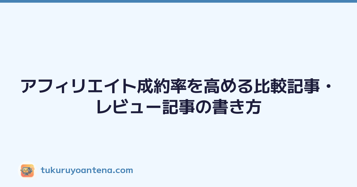 アフィリエイト成約率を高める比較記事・レビュー記事の書き方