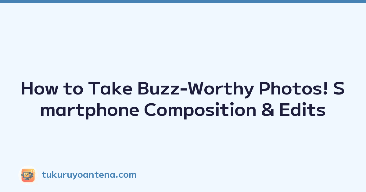 How to Take Buzz-Worthy Photos! Smartphone Composition & Edits