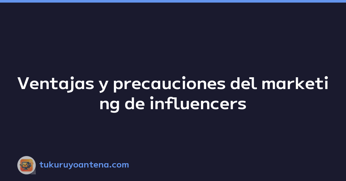 Ventajas y precauciones del marketing de influencers