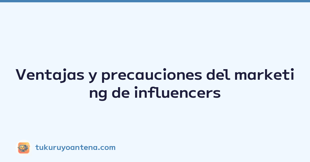 Ventajas y precauciones del marketing de influencers