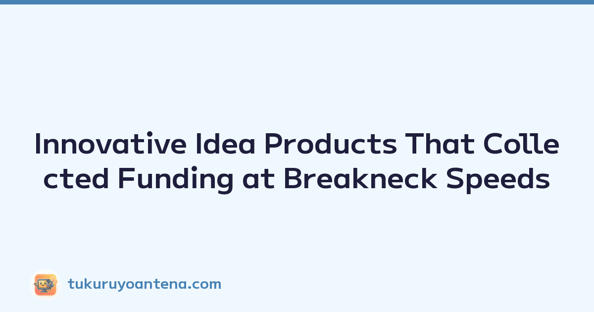 Innovative Idea Products That Collected Funding at Breakneck Speeds