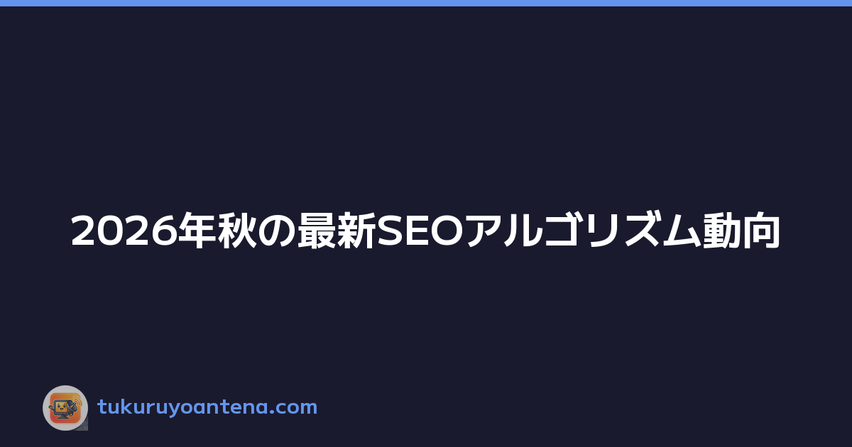 2026年秋の最新SEOアルゴリズム動向