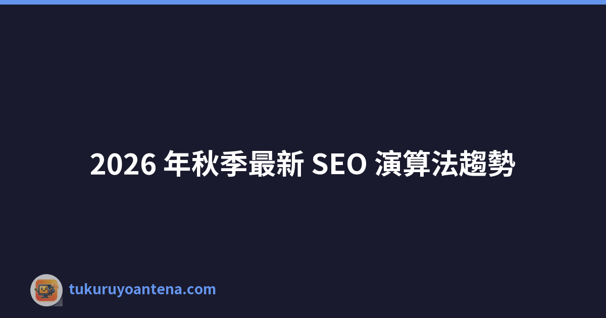 2026 年秋季最新 SEO 演算法趨勢