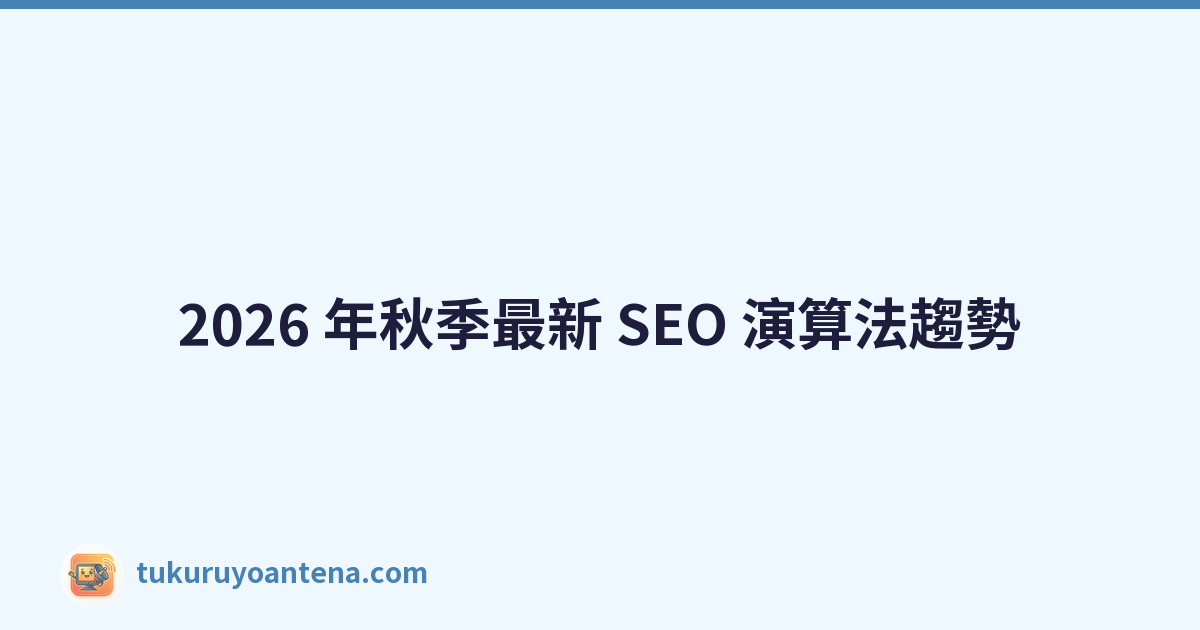 2026 年秋季最新 SEO 演算法趨勢