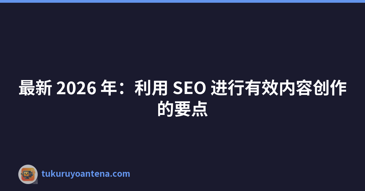 Featured image of post 最新 2026 年：利用 SEO 进行有效内容创作的要点