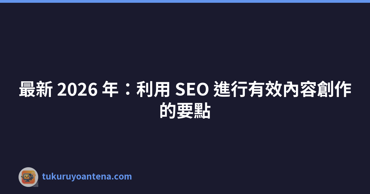 Featured image of post 最新 2026 年:利用 SEO 進行有效內容創作的要點