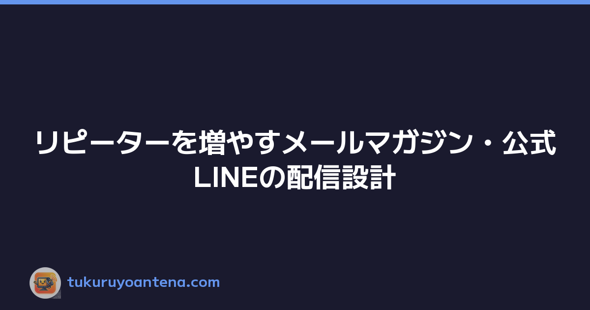 リピーターを増やすメールマガジン・公式LINEの配信設計
