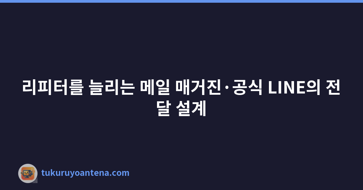리피터를 늘리는 메일 매거진·공식 LINE의 전달 설계