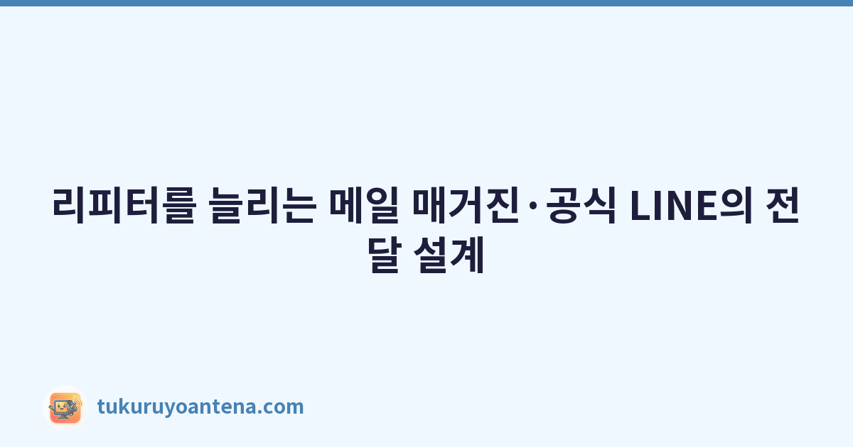 리피터를 늘리는 메일 매거진·공식 LINE의 전달 설계