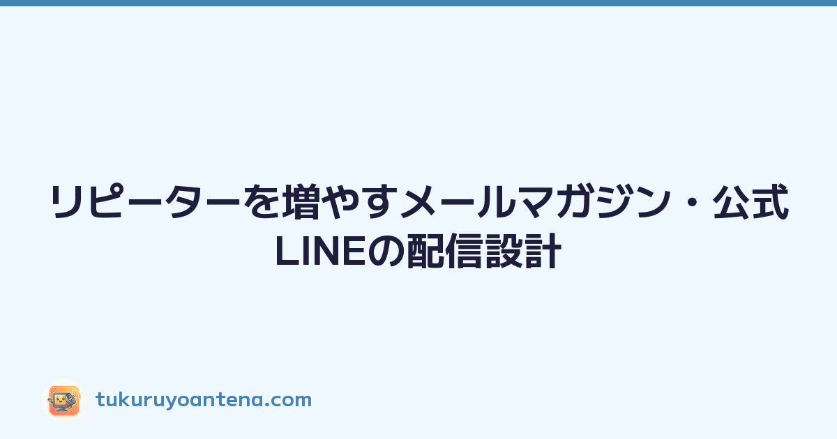 リピーターを増やすメールマガジン・公式LINEの配信設計