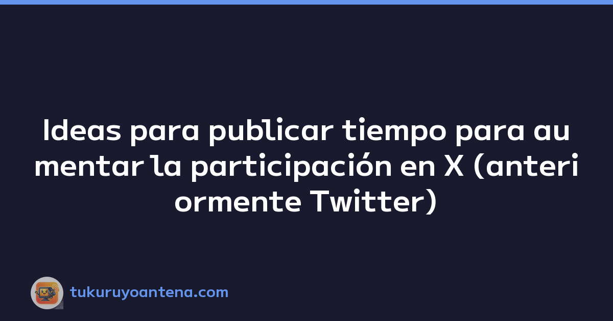 Ideas para publicar tiempo para aumentar la participación en X (anteriormente Twitter)