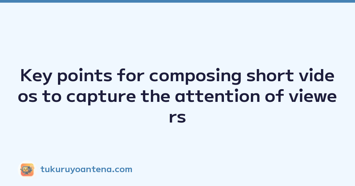 Key points for composing short videos to capture the attention of viewers