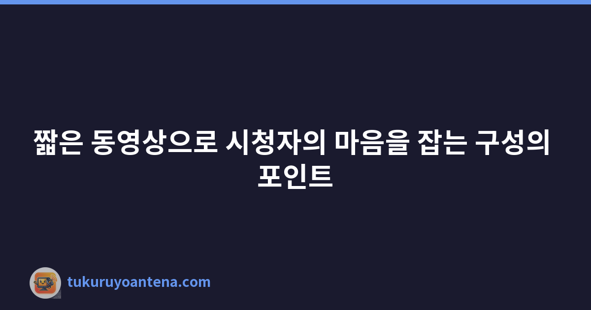 짧은 동영상으로 시청자의 마음을 잡는 구성의 포인트