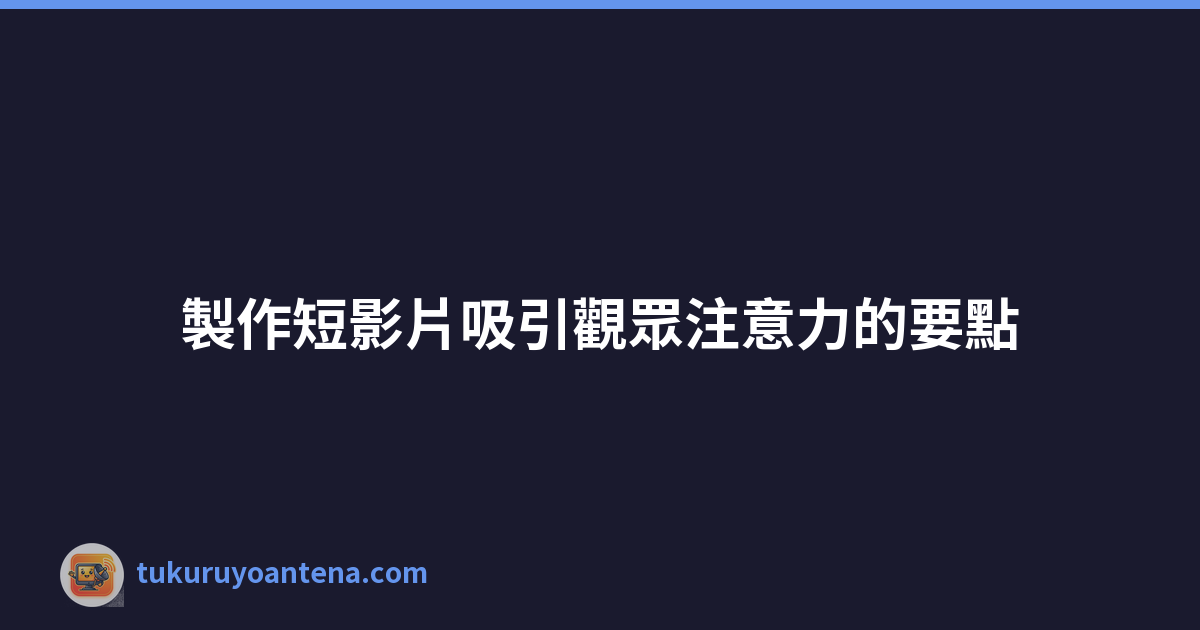 製作短影片吸引觀眾注意力的要點