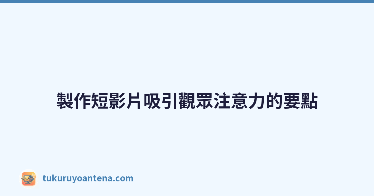 製作短影片吸引觀眾注意力的要點