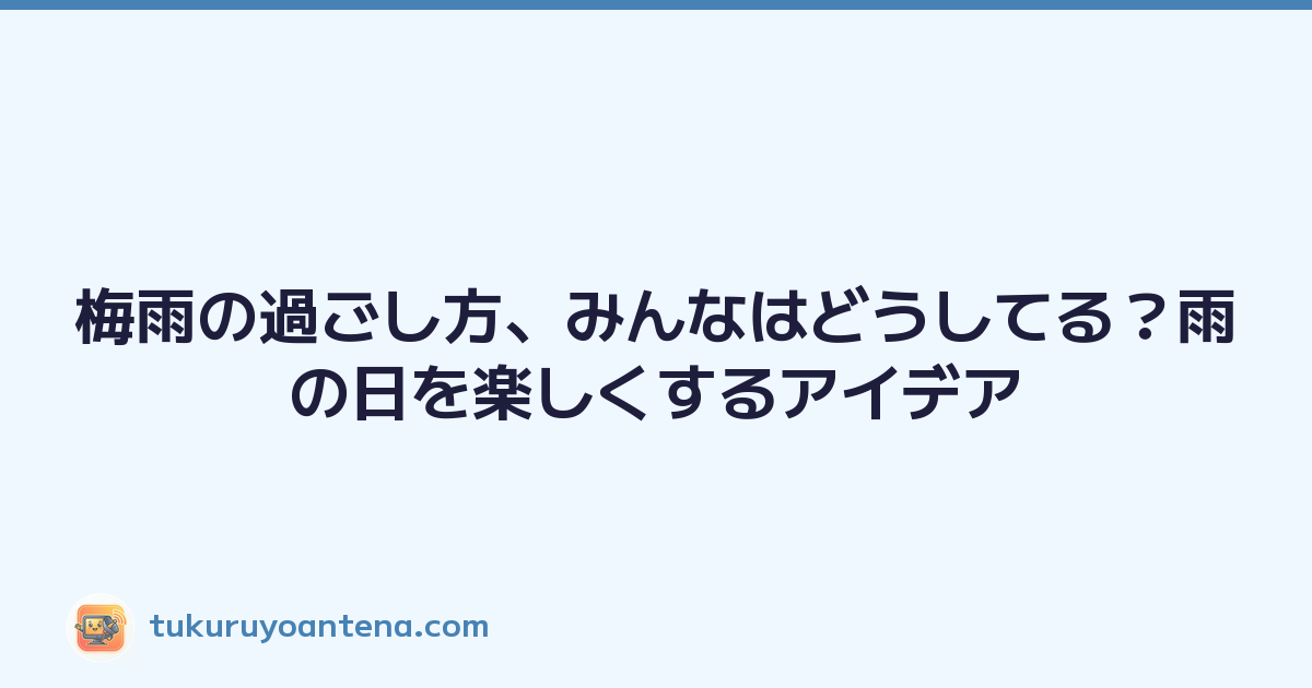 梅雨の過ごし方、みんなはどうしてる？雨の日を楽しくするアイデア