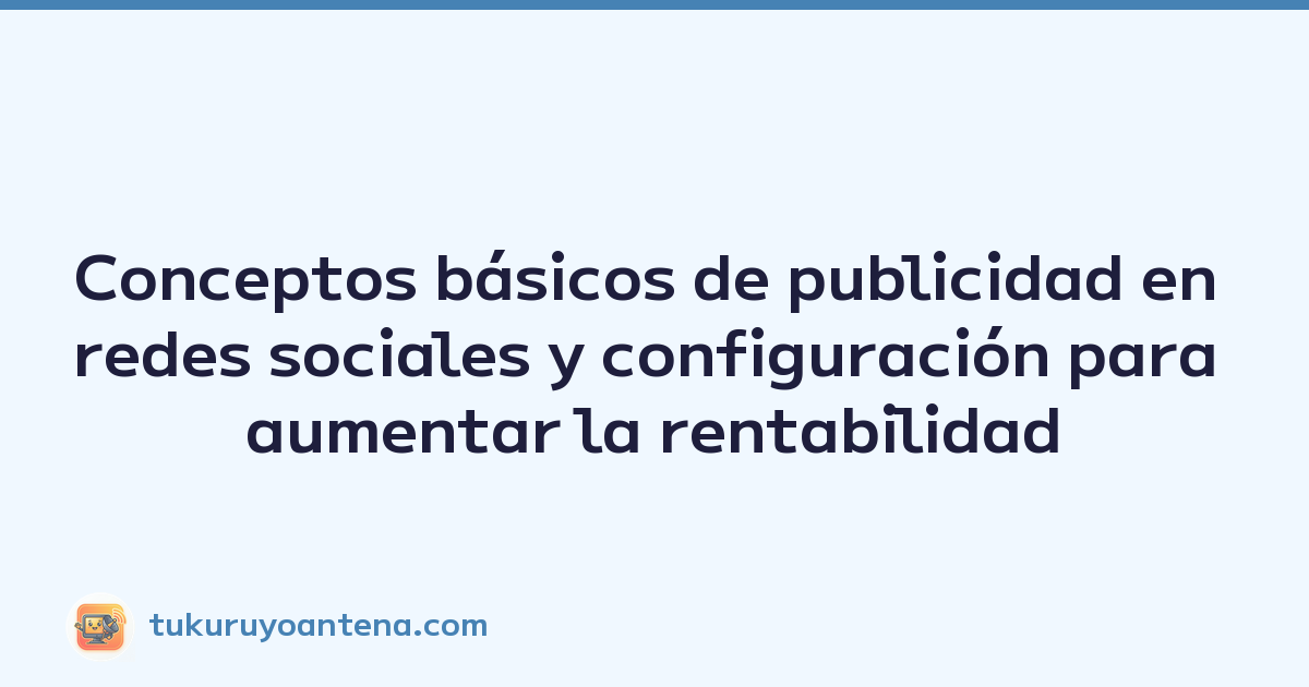 Featured image of post Conceptos básicos de publicidad en redes sociales y configuración para aumentar la rentabilidad