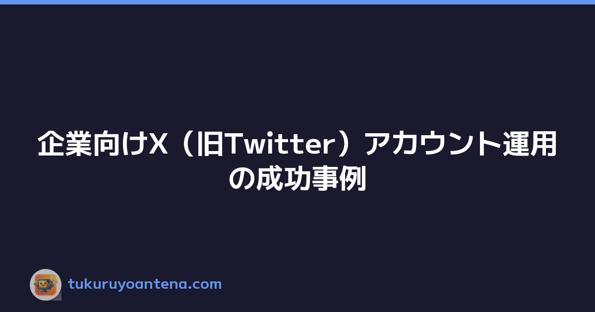 企業向けX（旧Twitter）アカウント運用の成功事例