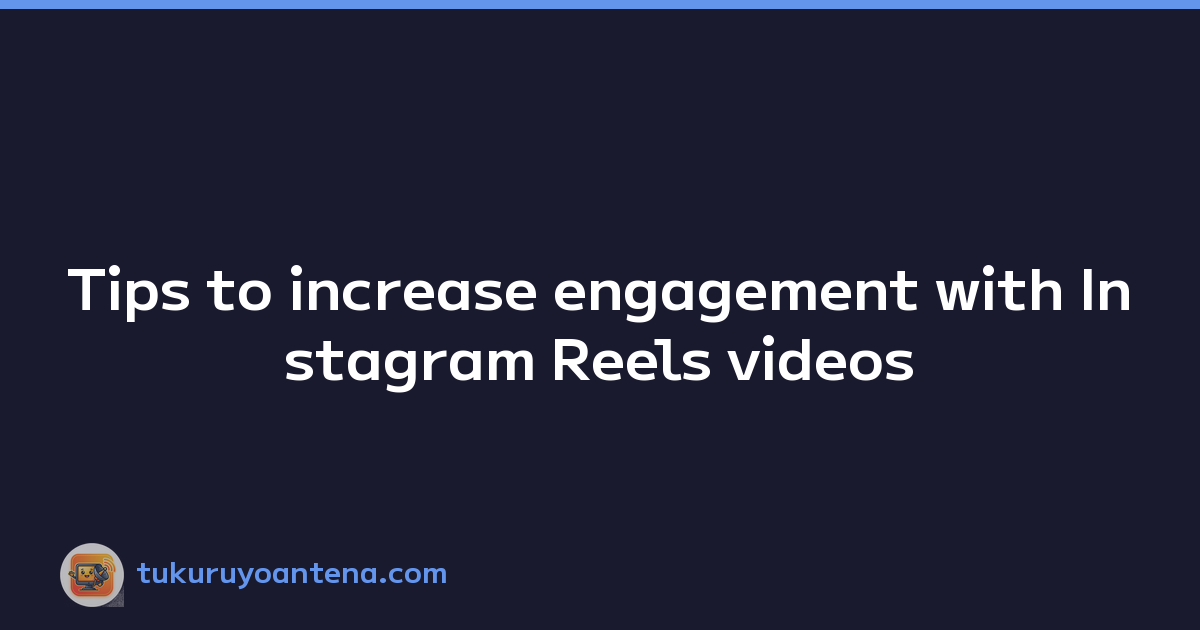 Tips to increase engagement with Instagram Reels videos